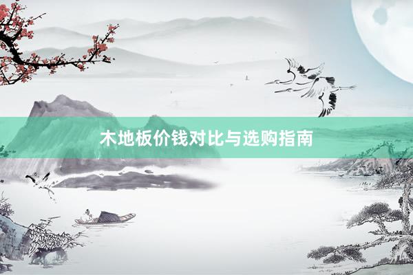 木地板价钱对比与选购指南