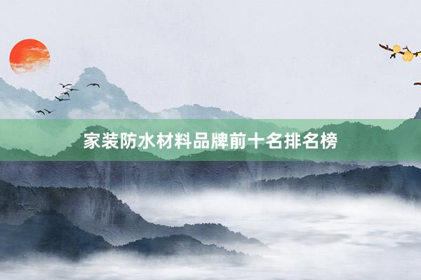 家装防水材料品牌前十名排名榜