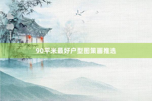 90平米最好户型图策画推选