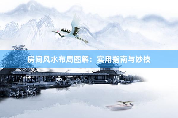 房间风水布局图解：实用指南与妙技