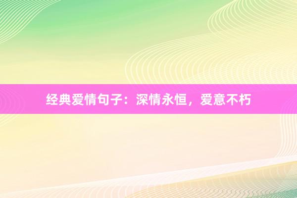 经典爱情句子：深情永恒，爱意不朽