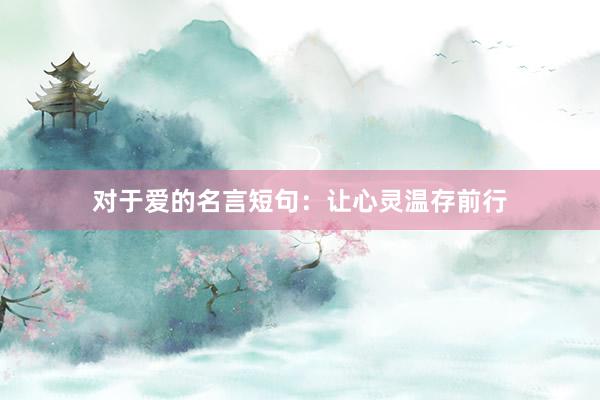 对于爱的名言短句：让心灵温存前行