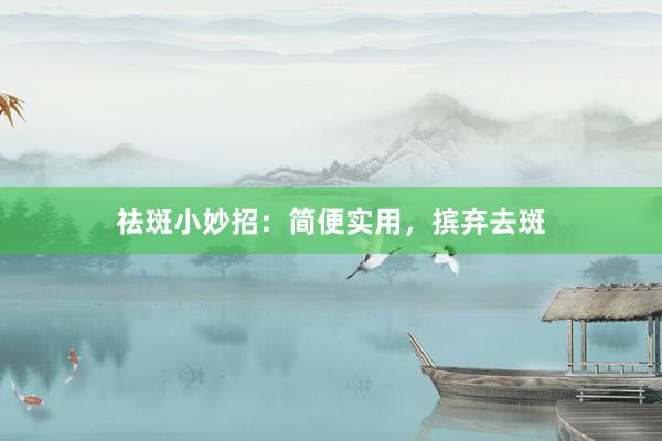 祛斑小妙招：简便实用，摈弃去斑