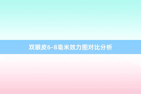 双眼皮6-8毫米效力图对比分析