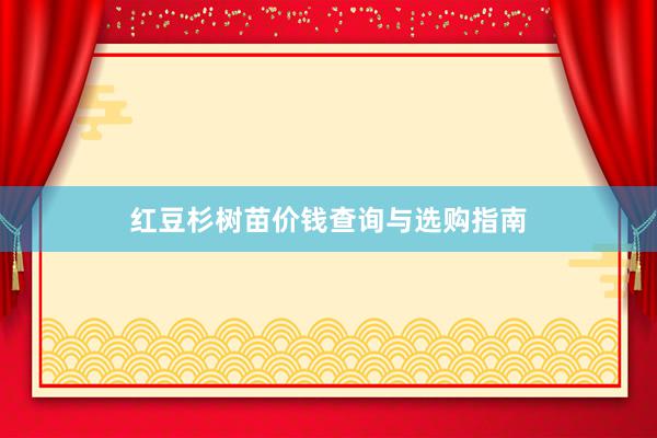 红豆杉树苗价钱查询与选购指南
