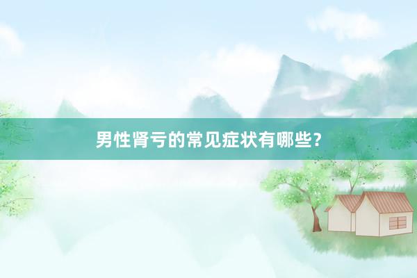 男性肾亏的常见症状有哪些？