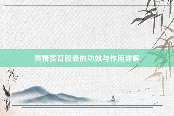 黄精赞育胶囊的功效与作用详解