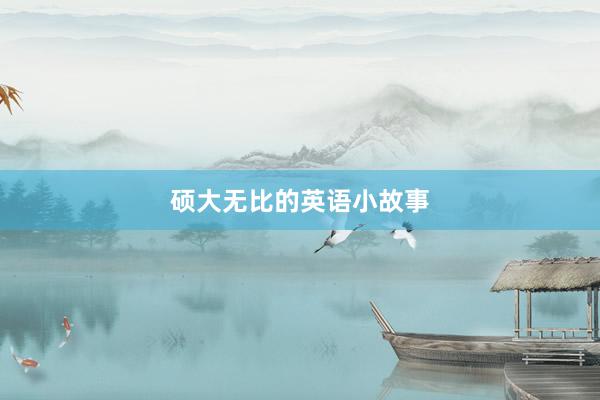 硕大无比的英语小故事