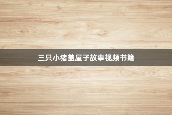 三只小猪盖屋子故事视频书籍