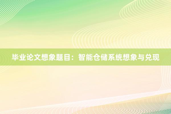 毕业论文想象题目:智能仓储系统想象与兑现