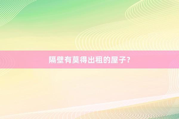 隔壁有莫得出租的屋子？