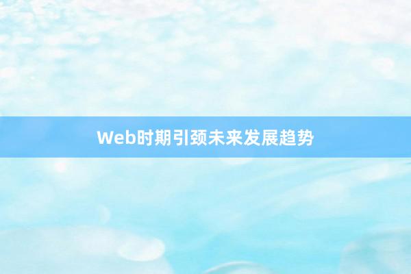 Web时期引颈未来发展趋势